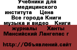 Учебники для медицинского института  › Цена ­ 500 - Все города Книги, музыка и видео » Книги, журналы   . Ханты-Мансийский,Лангепас г.